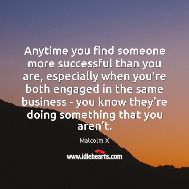Anytime you find someone more successful than you are, especially when you’re Malcolm X Picture Quote