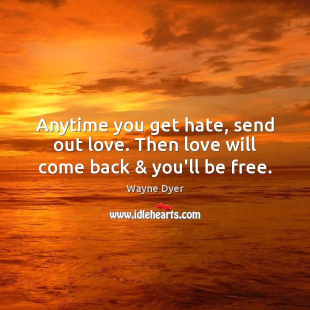 Anytime you get hate, send out love. Then love will come back & you’ll be free. Wayne Dyer Picture Quote