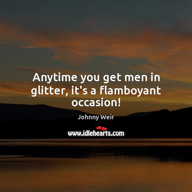 Anytime you get men in glitter, it’s a flamboyant occasion! Image