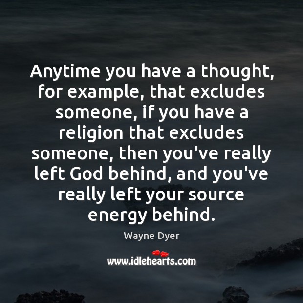 Anytime you have a thought, for example, that excludes someone, if you Wayne Dyer Picture Quote