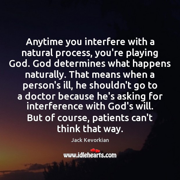 Anytime you interfere with a natural process, you’re playing God. God determines Jack Kevorkian Picture Quote