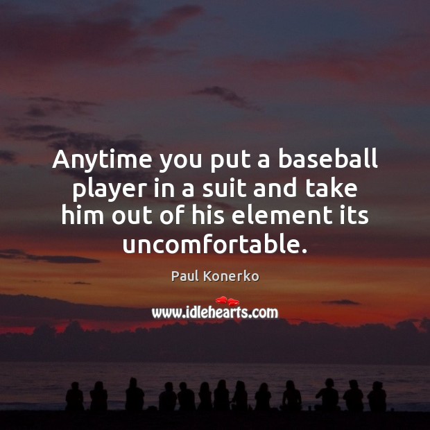 Anytime you put a baseball player in a suit and take him Paul Konerko Picture Quote
