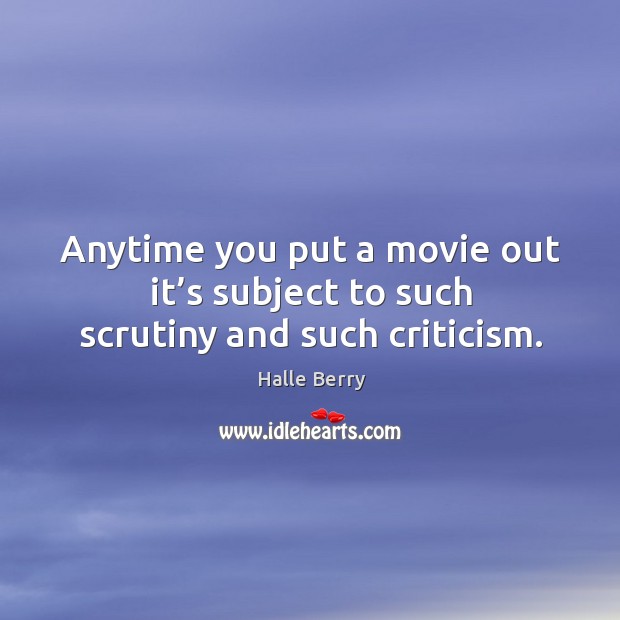 Anytime you put a movie out it’s subject to such scrutiny and such criticism. Halle Berry Picture Quote