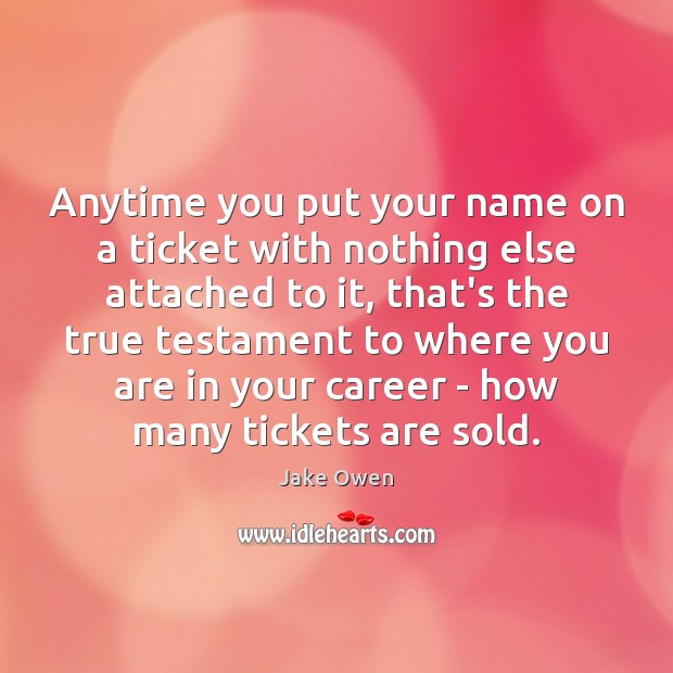Anytime you put your name on a ticket with nothing else attached Jake Owen Picture Quote