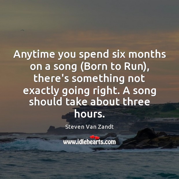 Anytime you spend six months on a song (Born to Run), there’s Steven Van Zandt Picture Quote