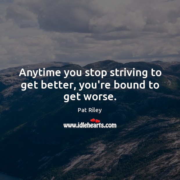 Anytime you stop striving to get better, you’re bound to get worse. Pat Riley Picture Quote