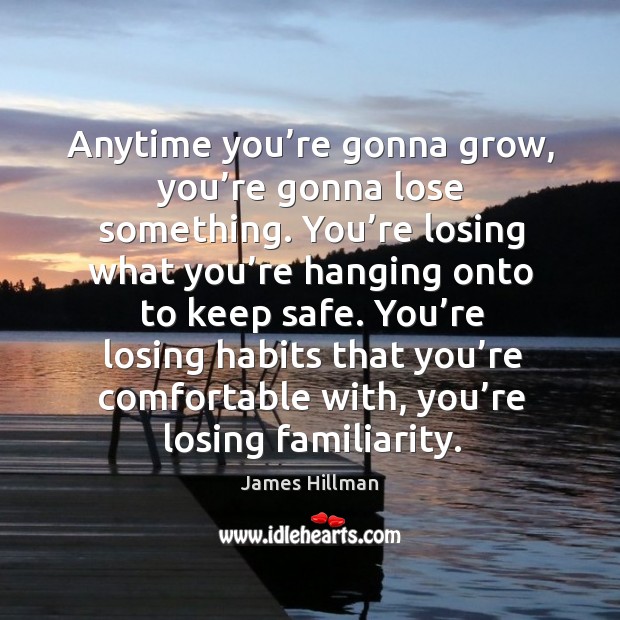 Anytime you’re gonna grow, you’re gonna lose something. You’re James Hillman Picture Quote