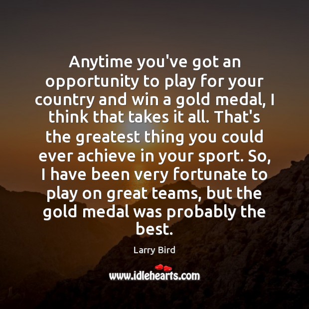 Anytime you’ve got an opportunity to play for your country and win Larry Bird Picture Quote