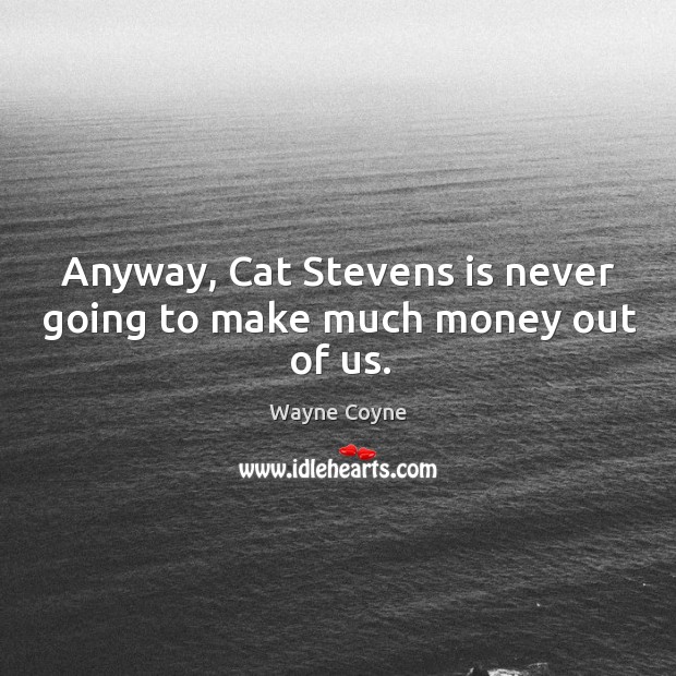 Anyway, cat stevens is never going to make much money out of us. Image