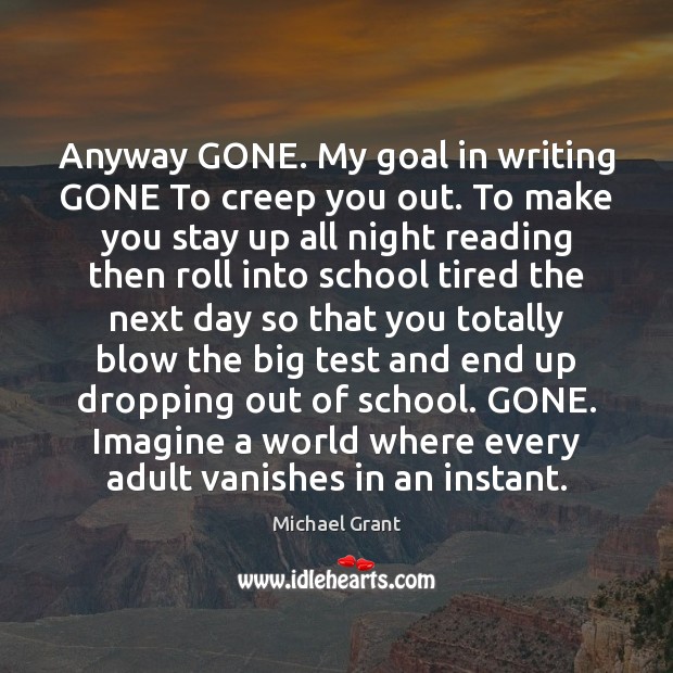 Anyway GONE. My goal in writing GONE To creep you out. To Image