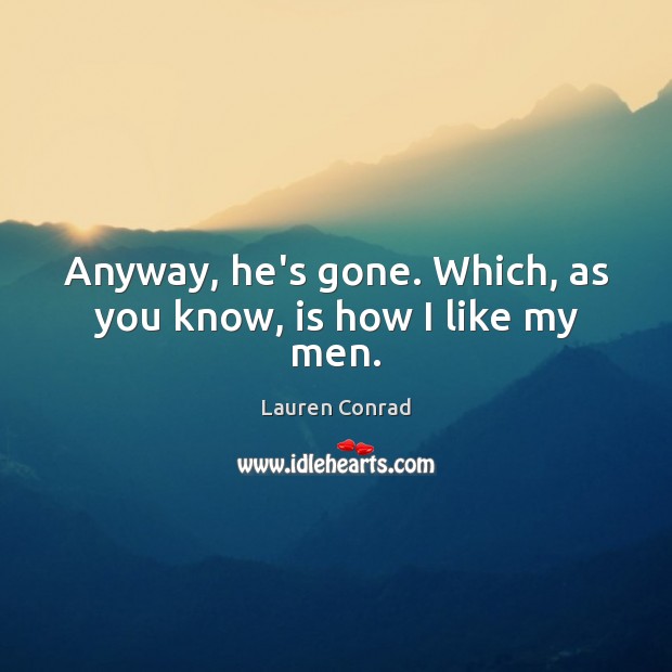 Anyway, he’s gone. Which, as you know, is how I like my men. Lauren Conrad Picture Quote