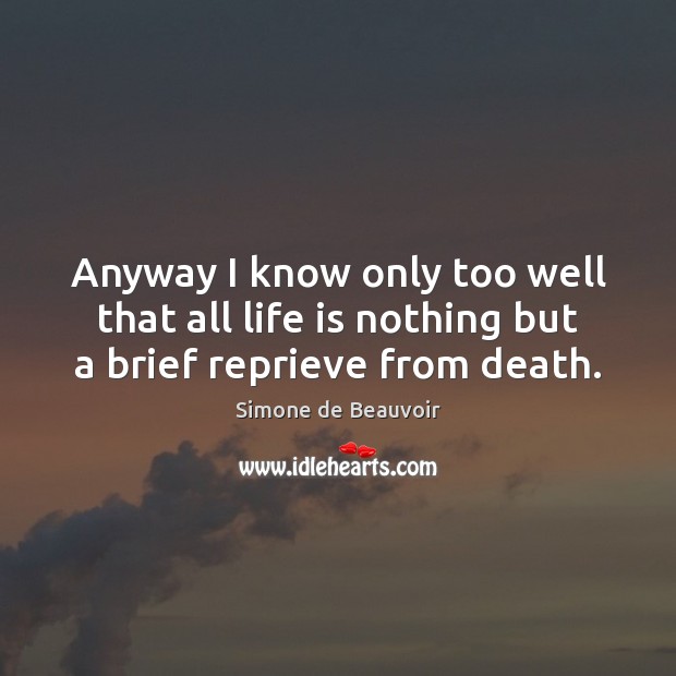 Anyway I know only too well that all life is nothing but a brief reprieve from death. Simone de Beauvoir Picture Quote