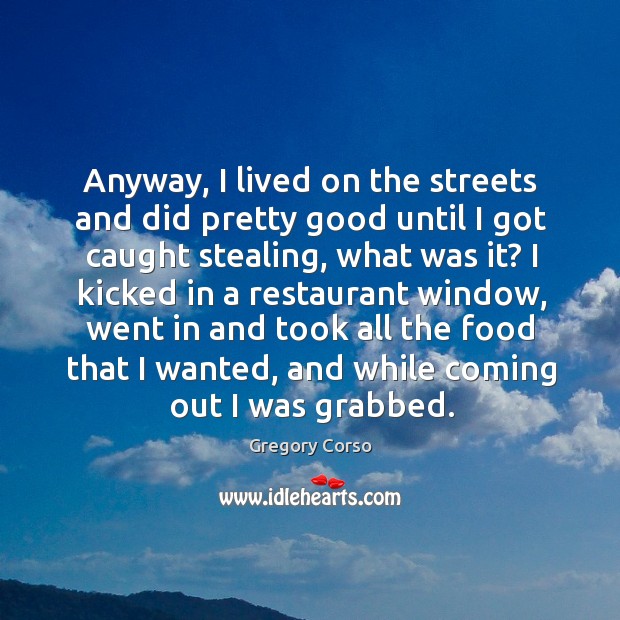Anyway, I lived on the streets and did pretty good until I got caught stealing, what was it? Gregory Corso Picture Quote