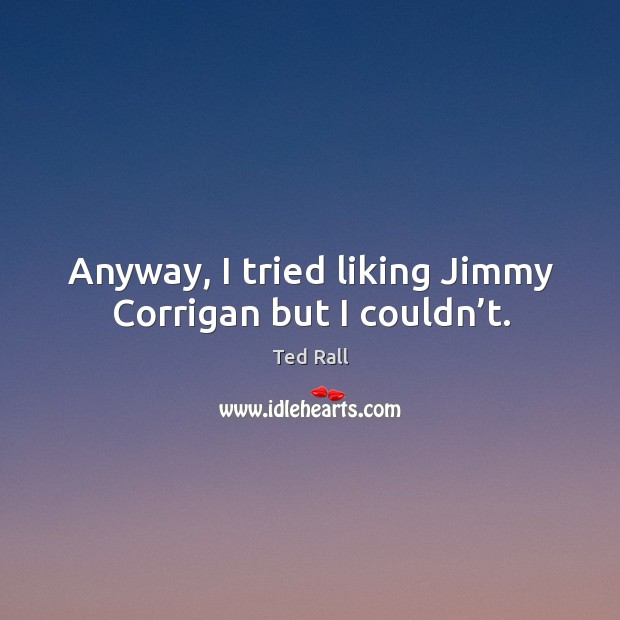 Anyway, I tried liking jimmy corrigan but I couldn’t. Ted Rall Picture Quote