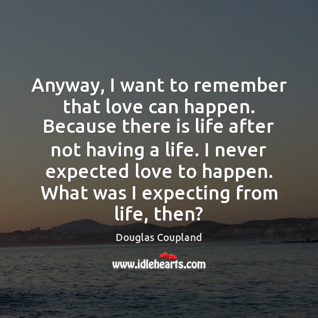 Anyway, I want to remember that love can happen. Because there is Douglas Coupland Picture Quote