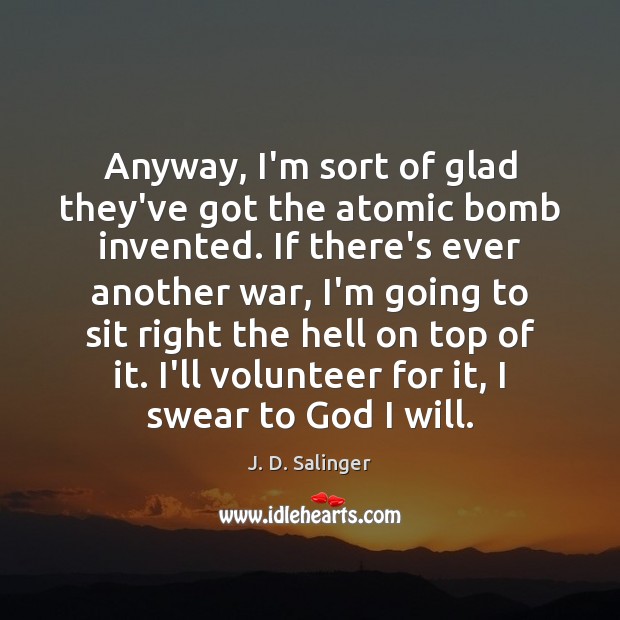 Anyway, I’m sort of glad they’ve got the atomic bomb invented. If Image