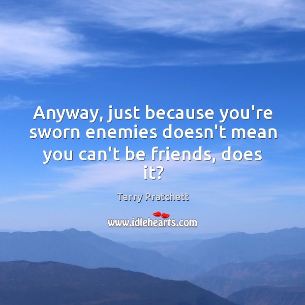 Anyway, just because you’re sworn enemies doesn’t mean you can’t be friends, does it? Terry Pratchett Picture Quote