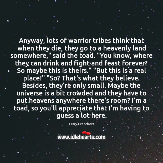 Anyway, lots of warrior tribes think that when they die, they go Terry Pratchett Picture Quote