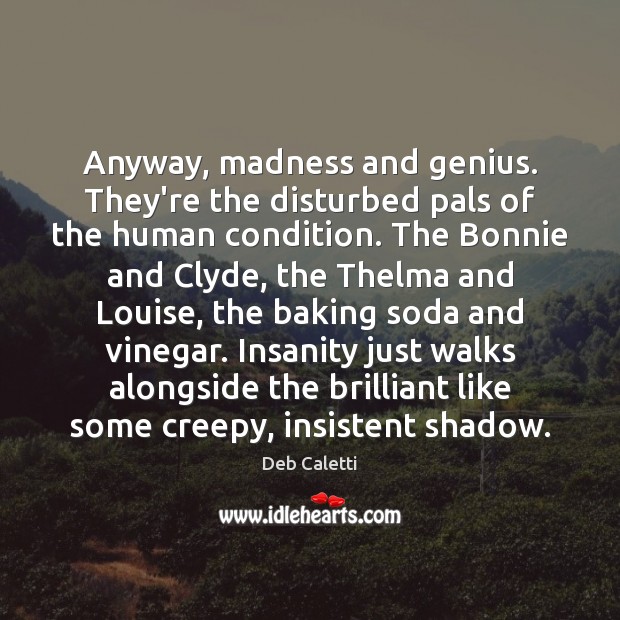 Anyway, madness and genius. They’re the disturbed pals of the human condition. Deb Caletti Picture Quote