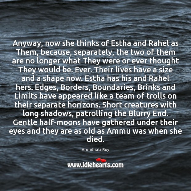 Anyway, now she thinks of Estha and Rahel as Them, because, separately, 