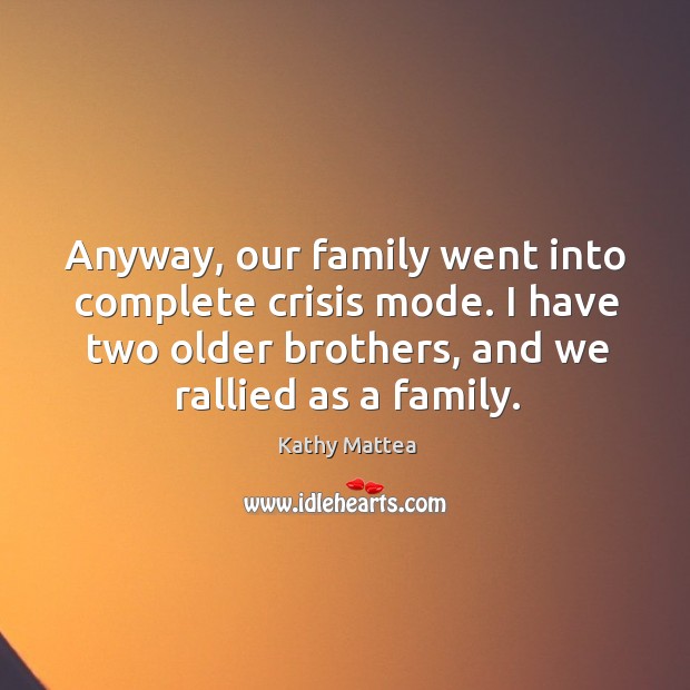 Anyway, our family went into complete crisis mode. I have two older brothers, and we rallied as a family. Kathy Mattea Picture Quote