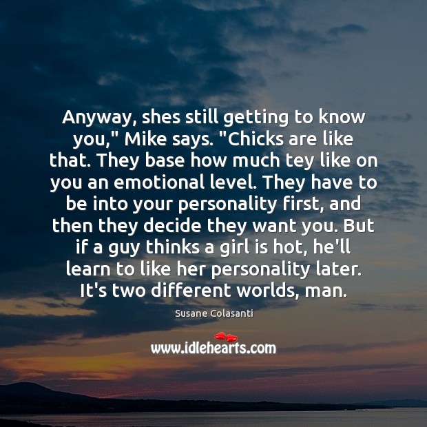 Anyway, shes still getting to know you,” Mike says. “Chicks are like Susane Colasanti Picture Quote