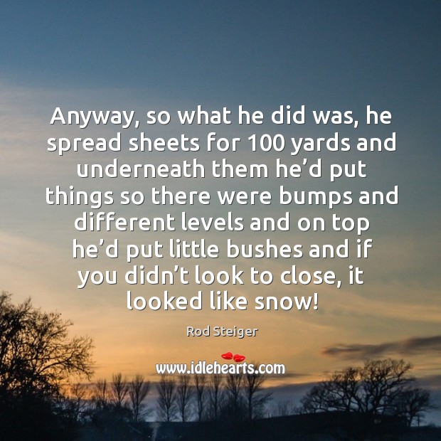 Anyway, so what he did was, he spread sheets for 100 yards and underneath them Rod Steiger Picture Quote