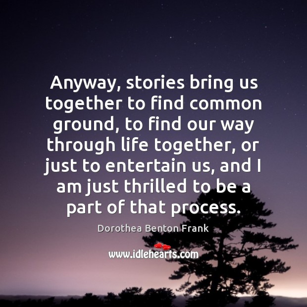 Anyway, stories bring us together to find common ground, to find our Dorothea Benton Frank Picture Quote