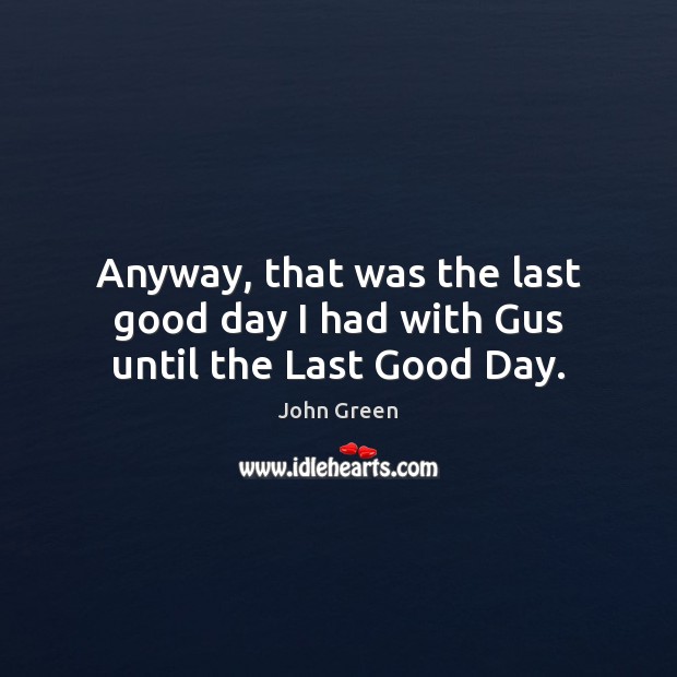 Anyway, that was the last good day I had with Gus until the Last Good Day. John Green Picture Quote