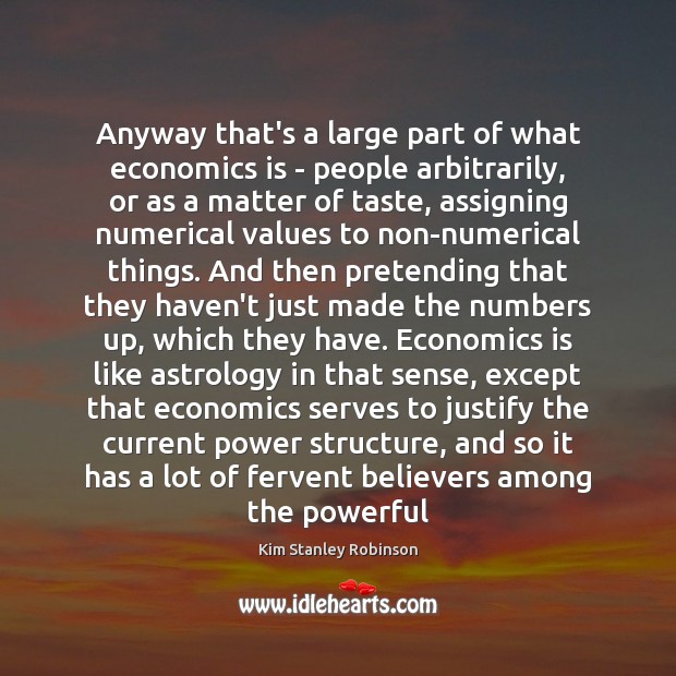 Anyway that’s a large part of what economics is – people arbitrarily, Kim Stanley Robinson Picture Quote