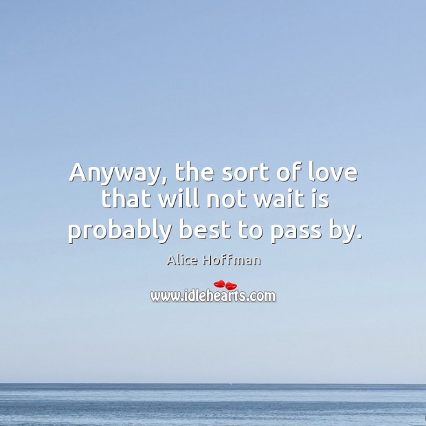 Anyway, the sort of love that will not wait is probably best to pass by. Alice Hoffman Picture Quote