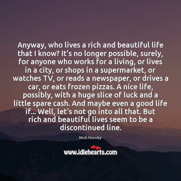 Anyway, who lives a rich and beautiful life that I know? It’s Nick Hornby Picture Quote