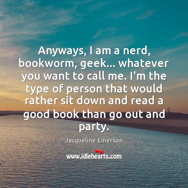 Anyways, I am a nerd, bookworm, geek… whatever you want to call Jacqueline Emerson Picture Quote