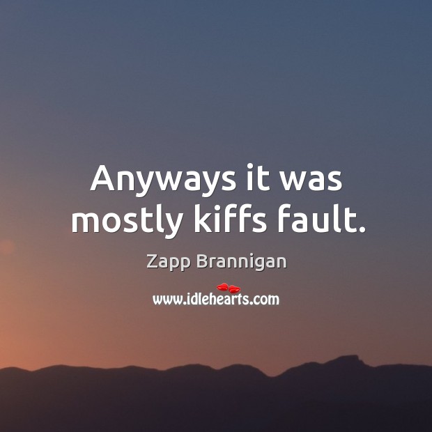 Anyways it was mostly kiffs fault. Zapp Brannigan Picture Quote