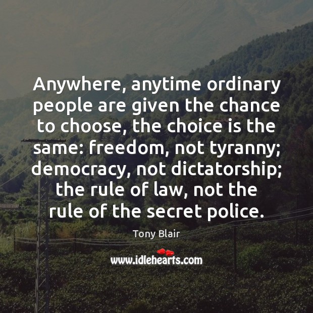 Anywhere, anytime ordinary people are given the chance to choose, the choice Tony Blair Picture Quote