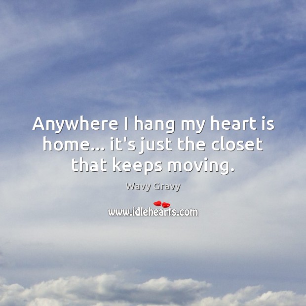 Anywhere I hang my heart is home… it’s just the closet that keeps moving. Wavy Gravy Picture Quote