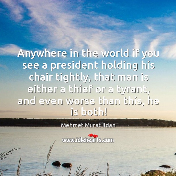 Anywhere in the world if you see a president holding his chair Mehmet Murat Ildan Picture Quote