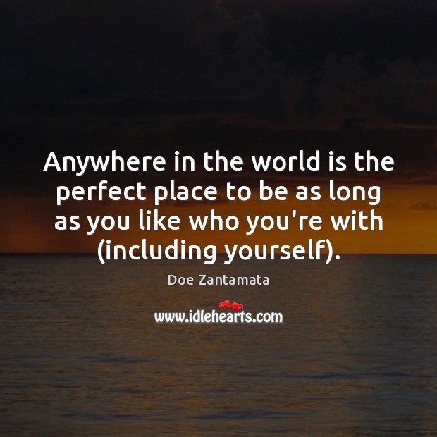 Anywhere in the world is the perfect place to be as long as you like who you’re with. Doe Zantamata Picture Quote