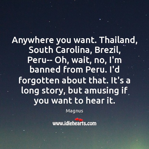 Anywhere you want. Thailand, South Carolina, Brezil, Peru– Oh, wait, no, I’m Magnus Picture Quote