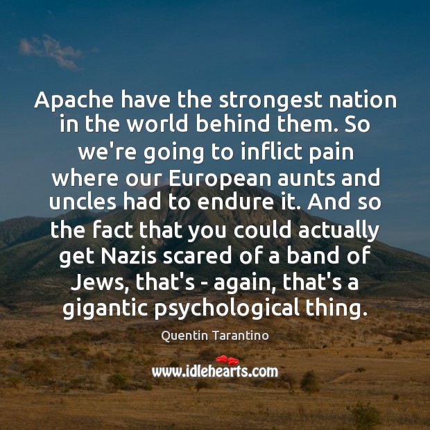 Apache have the strongest nation in the world behind them. So we’re Quentin Tarantino Picture Quote
