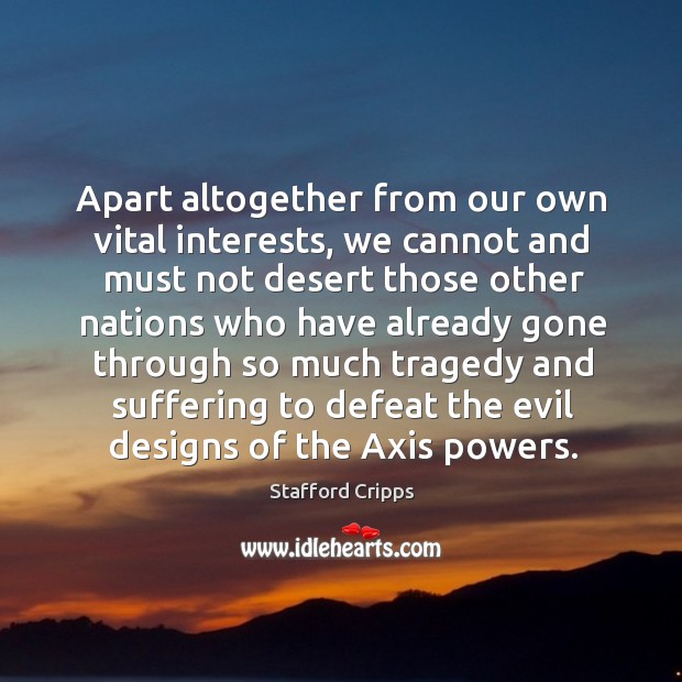 Apart altogether from our own vital interests, we cannot and must not desert those other nations who Stafford Cripps Picture Quote