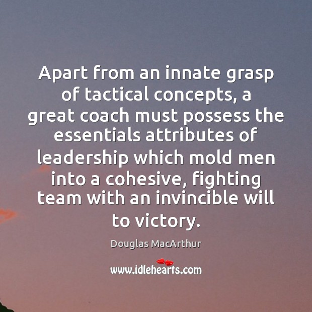 Apart from an innate grasp of tactical concepts, a great coach must Douglas MacArthur Picture Quote