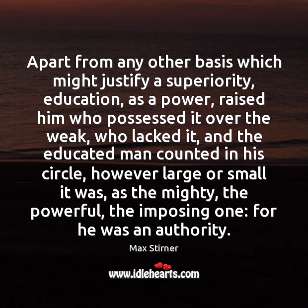 Apart from any other basis which might justify a superiority, education, as Max Stirner Picture Quote
