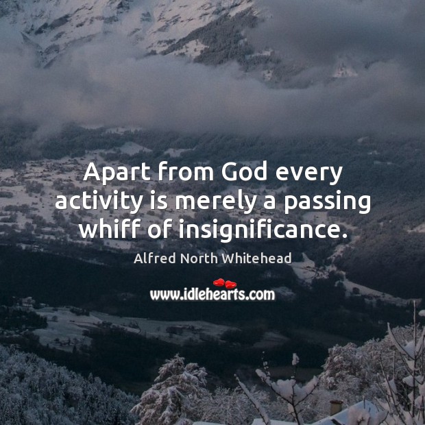 Apart from God every activity is merely a passing whiff of insignificance. Alfred North Whitehead Picture Quote