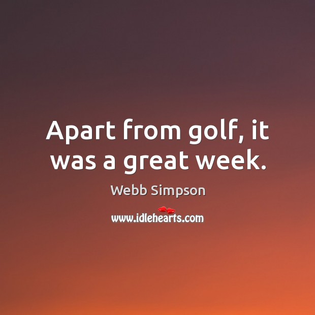 Apart from golf, it was a great week. Webb Simpson Picture Quote