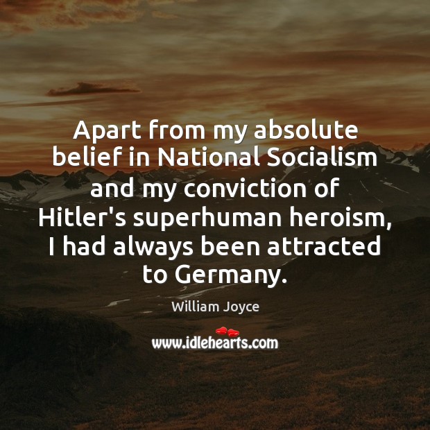 Apart from my absolute belief in National Socialism and my conviction of William Joyce Picture Quote