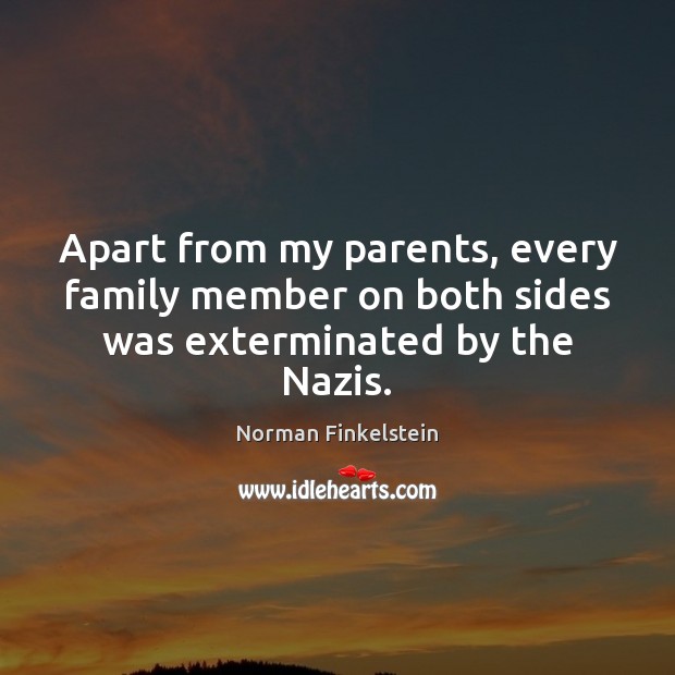 Apart from my parents, every family member on both sides was exterminated by the Nazis. Norman Finkelstein Picture Quote
