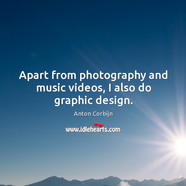 Apart from photography and music videos, I also do graphic design. Anton Corbijn Picture Quote