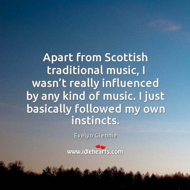 Apart from scottish traditional music, I wasn’t really influenced by any kind of music. Evelyn Glennie Picture Quote