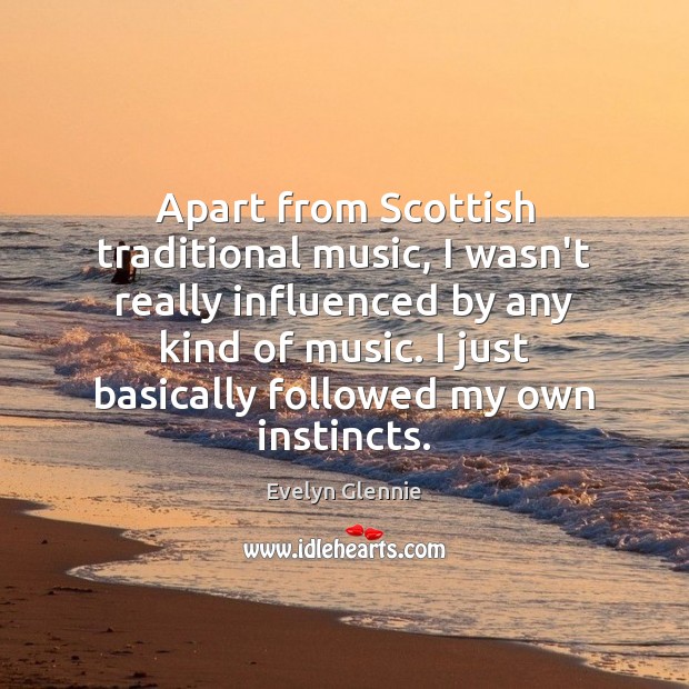 Apart from Scottish traditional music, I wasn’t really influenced by any kind Evelyn Glennie Picture Quote